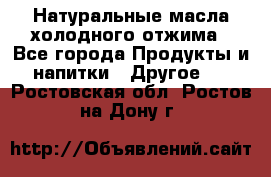 Натуральные масла холодного отжима - Все города Продукты и напитки » Другое   . Ростовская обл.,Ростов-на-Дону г.